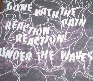 Gone With The Pain - Reaction Reaction! - Under The Waves - Split
